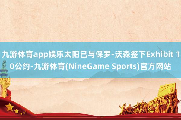 九游体育app娱乐太阳已与保罗-沃森签下Exhibit 10公约-九游体育(NineGame Sports)官方网站