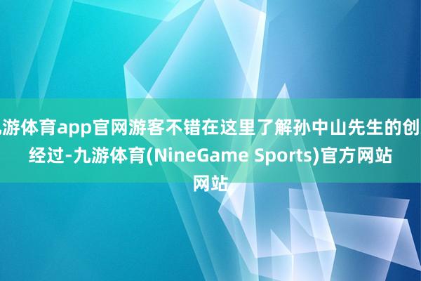 九游体育app官网游客不错在这里了解孙中山先生的创新经过-九游体育(NineGame Sports)官方网站