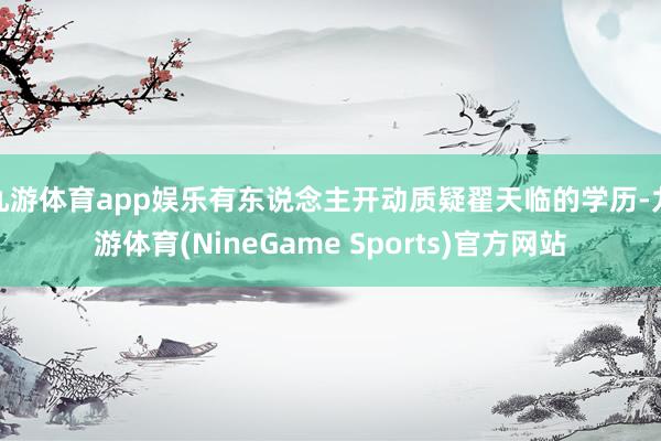 九游体育app娱乐有东说念主开动质疑翟天临的学历-九游体育(NineGame Sports)官方网站