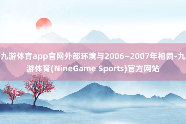 九游体育app官网外部环境与2006—2007年相同-九游体育(NineGame Sports)官方网站