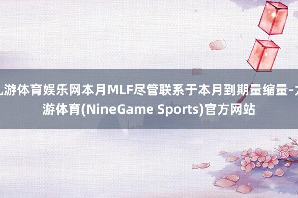 九游体育娱乐网本月MLF尽管联系于本月到期量缩量-九游体育(NineGame Sports)官方网站