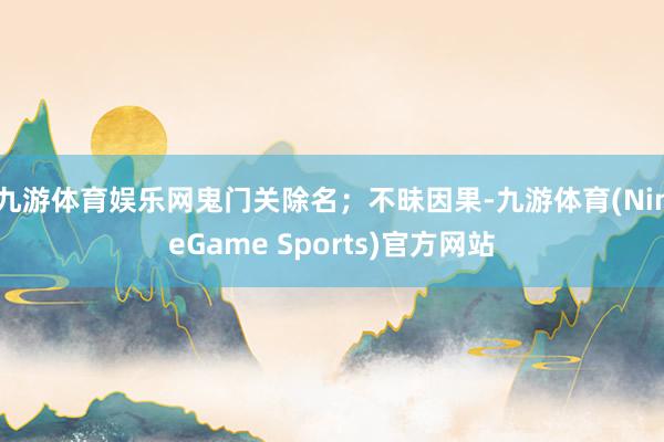九游体育娱乐网鬼门关除名；不昧因果-九游体育(NineGame Sports)官方网站