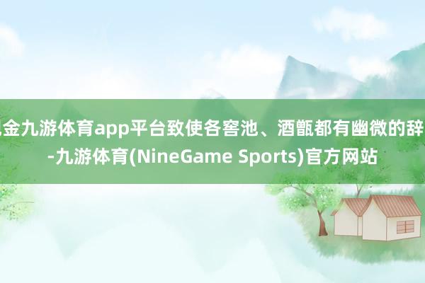 现金九游体育app平台致使各窖池、酒甑都有幽微的辞别-九游体育(NineGame Sports)官方网站