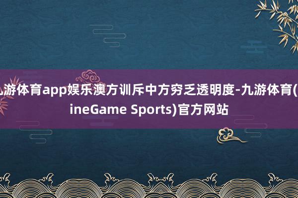 九游体育app娱乐澳方训斥中方穷乏透明度-九游体育(NineGame Sports)官方网站